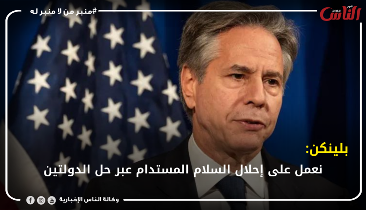 بلينكن: نعمل على إحلال السلام المستدام عبر حل الدولتين