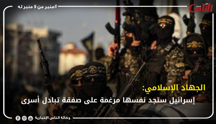 الجهاد الإسلامي: إسرائيل ستجد نفسها مرغمة على صفقة تبادل أسرى