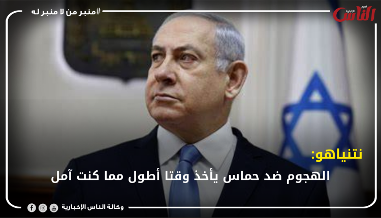 نتنياهو: الهجوم ضد حماس يأخذ وقتا أطول مما كنت آمل