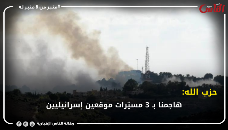 حزب الله: هاجمنا بـ 3 مسيّرات موقعين إسرائيليين