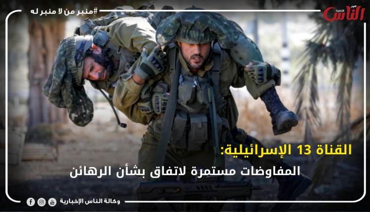 القناة 13 الإسرائيلية: المفاوضات مستمرة لاتفاق بشأن الرهائن