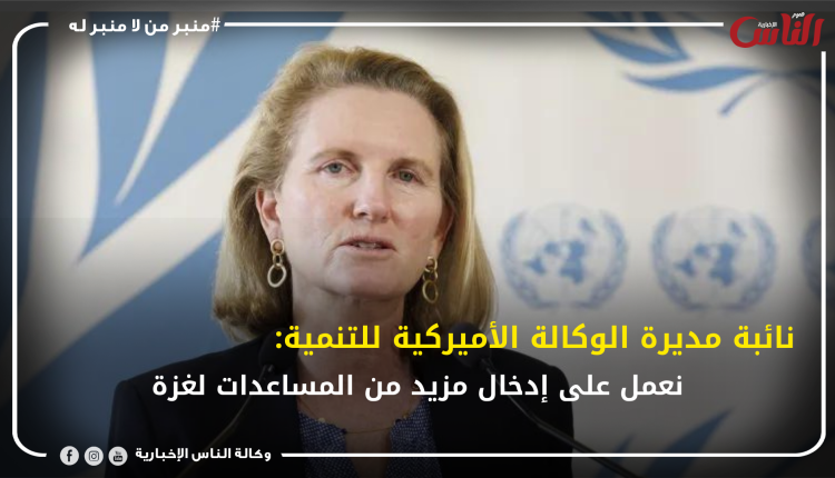 نائبة مديرة الوكالة الأميركية للتنمية: نعمل على إدخال مزيد من المساعدات لغزة