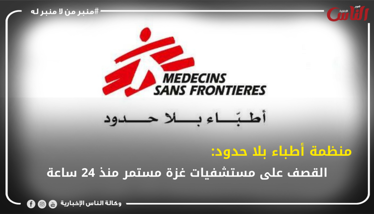 منظمة أطباء بلا حدود: القصف على مستشفيات غزة مستمر منذ 24 ساعة