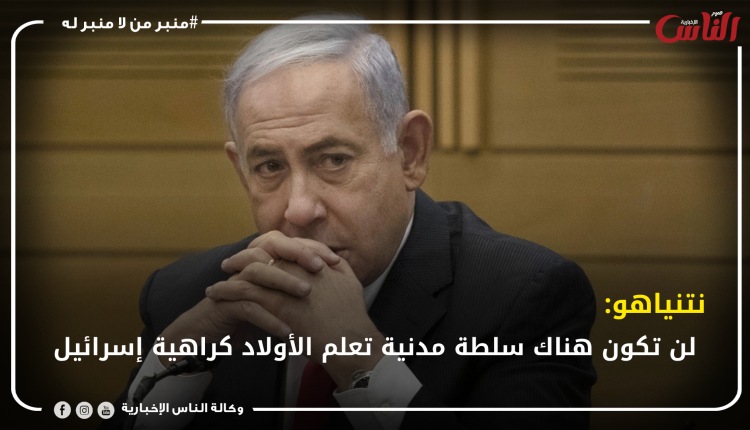 نتنياهو: لن تكون هناك سلطة مدنية تعلم الأولاد كراهية إسرائيل