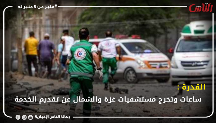 القدرة: ساعات وتخرج مستشفيات غزة والشمال عن تقديم الخدمة