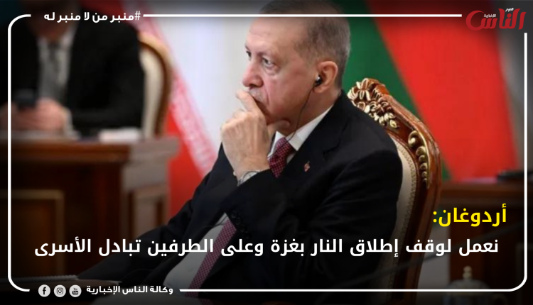 أردوغان: نعمل لوقف إطلاق النار بغزة وعلى الطرفين تبادل الأسرى