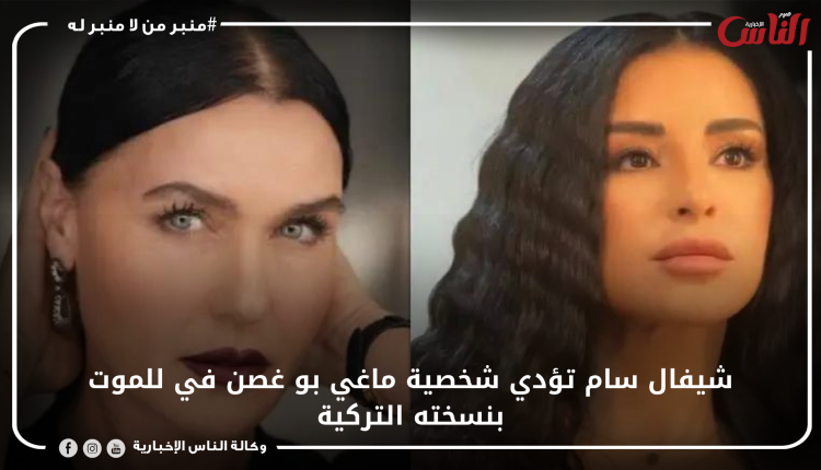 شيفال سام تؤدي شخصية ماغي بو غصن في للموت بنسخته التركية