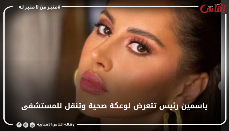 ياسمين رئيس تتعرض لوعكة صحية وتنقل للمستشفى