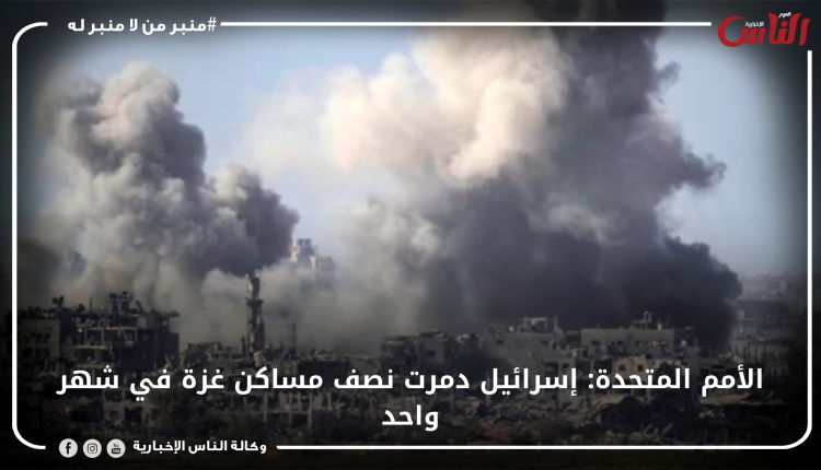 الأمم المتحدة: إسرائيل دمرت نصف مساكن غزة في شهر واحد