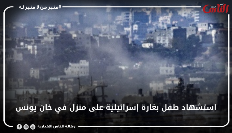 استشهاد طفل بغارة إسرائيلية على منزل في خان يونس