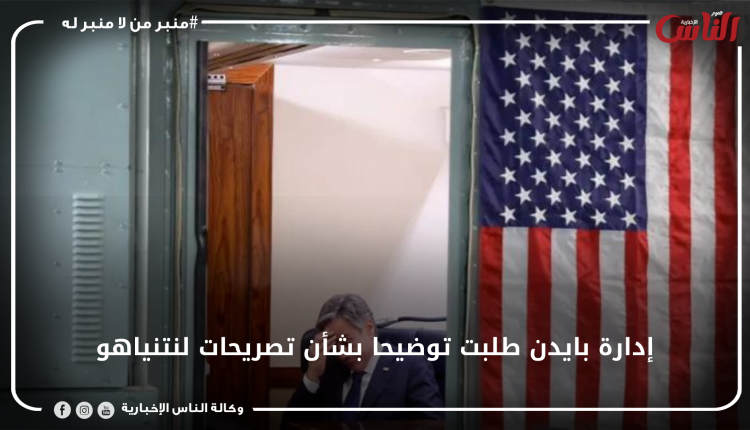 إدارة بايدن طلبت توضيحا بشأن تصريحات لنتنياهو