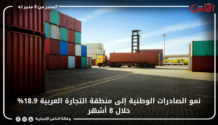 نمو الصادرات الوطنية إلى منطقة التجارة العربية 18.9% خلال 8 أشهر
