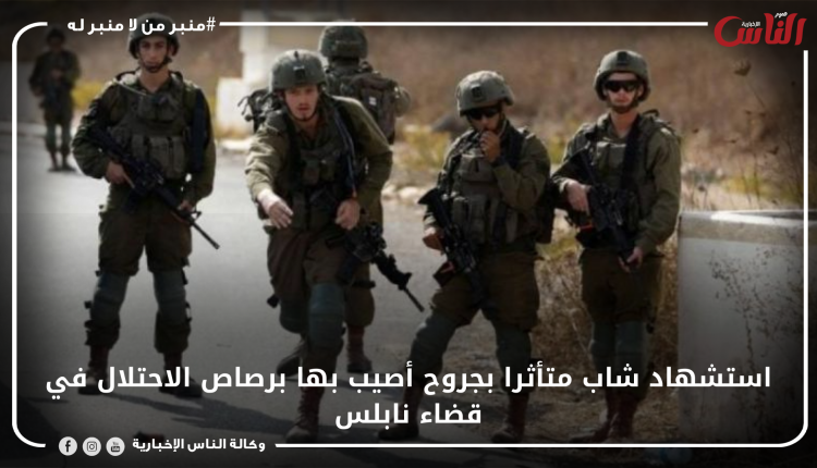 استشهاد شاب متأثرا بجروح أصيب بها برصاص الاحتلال في قضاء نابلس