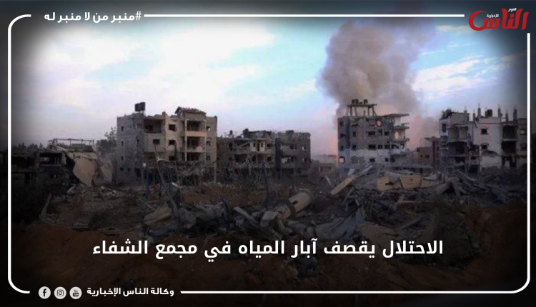 الاحتلال يقصف آبار المياه في مجمع الشفاء