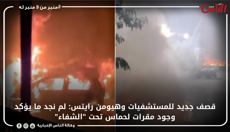 قصف جديد للمستشفيات وهيومن رايتس: لم نجد ما يؤكد وجود مقرات لحماس تحت "الشفاء"