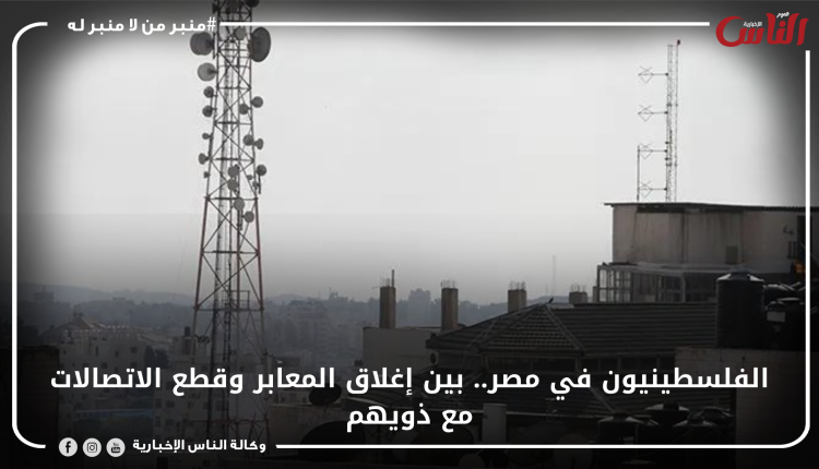 الفلسطينيون في مصر.. بين إغلاق المعابر وقطع الاتصالات مع ذويهم