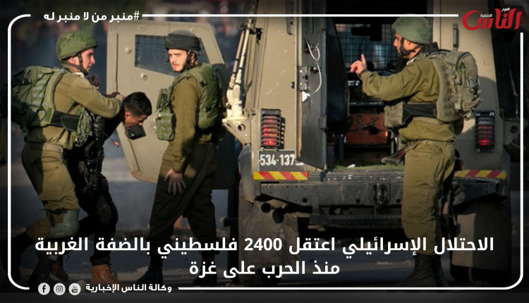 الاحتلال الإسرائيلي اعتقل 2400 فلسطيني بالضفة الغربية منذ الحرب على غزة