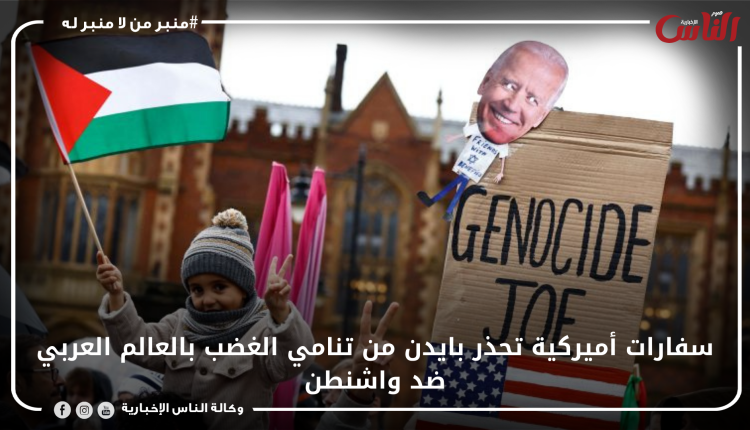 سفارات أميركية تحذر بايدن من تنامي الغضب بالعالم العربي ضد واشنطن