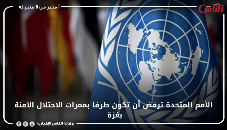 الأمم المتحدة ترفض أن تكون طرفا بممرات الاحتلال الآمنة بغزة