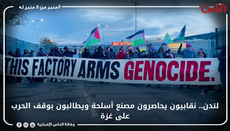 لندن.. نقابيون يحاصرون مصنع أسلحة ويطالبون بوقف الحرب على غزة