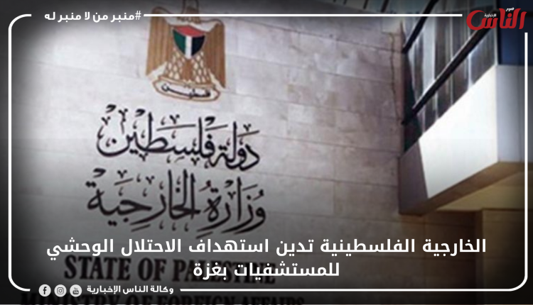 الخارجية الفلسطينية تدين استهداف الاحتلال الوحشي للمستشفيات بغزة