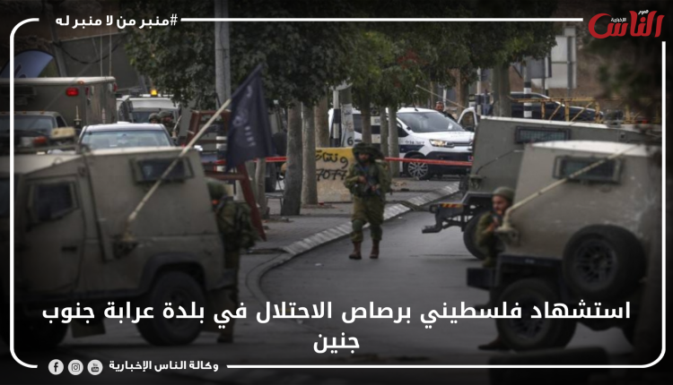 استشهاد فلسطيني برصاص الاحتلال في بلدة عرابة جنوب جنين