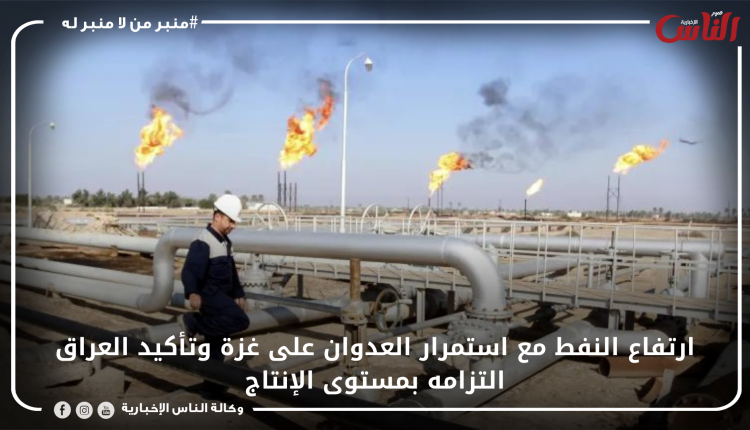 ارتفاع النفط مع استمرار العدوان على غزة وتأكيد العراق التزامه بمستوى الإنتاج