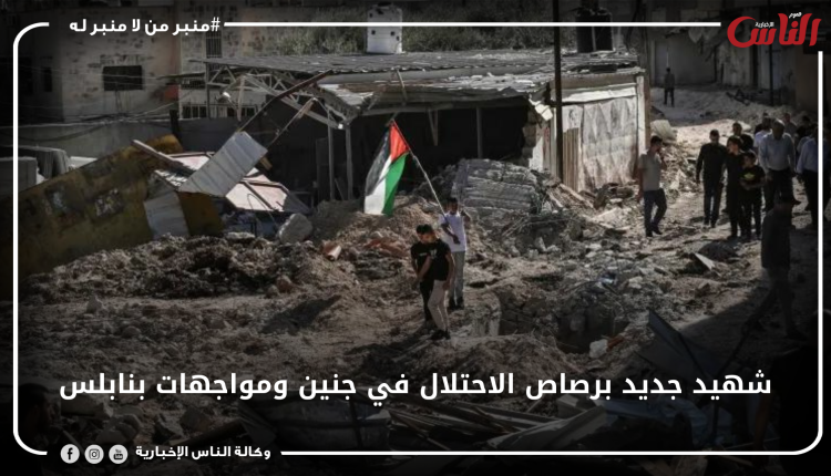 شهيد جديد برصاص الاحتلال في جنين ومواجهات بنابلس