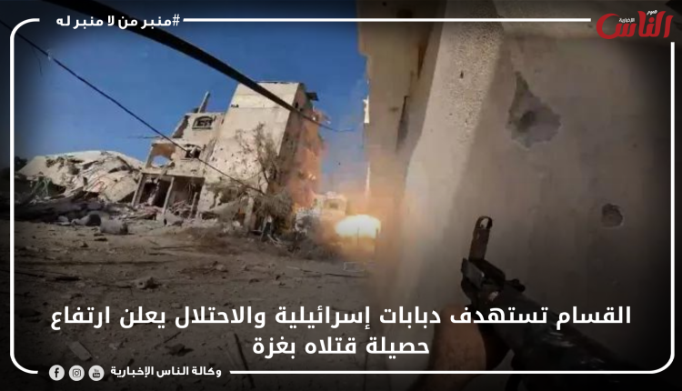 القسام تستهدف دبابات إسرائيلية والاحتلال يعلن ارتفاع حصيلة قتلاه بغزة
